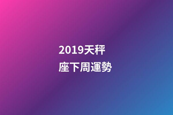 2019天秤座下周運勢 (天秤座運勢下周運勢)
